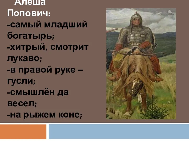 Алёша Попович: -самый младший богатырь; -хитрый, смотрит лукаво; -в правой руке