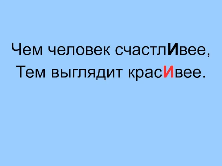 Чем человек счастлИвее, Тем выглядит красИвее.