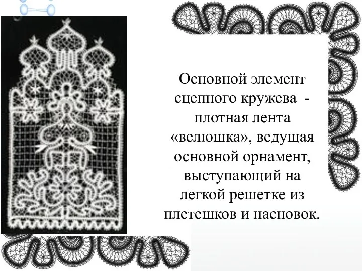 Основной элемент сцепного кружева - плотная лента «велюшка», ведущая основной орнамент,