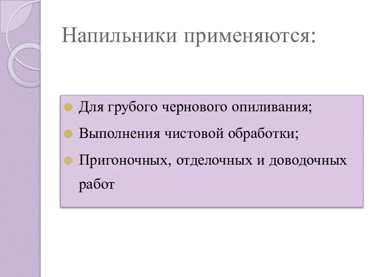 Напильники применяются: Для грубого чернового опиливания; Выполнения чистовой обработки; Пригоночных, отделочных и доводочных работ