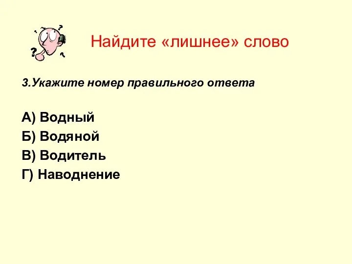 Найдите «лишнее» слово 3.Укажите номер правильного ответа А) Водный Б) Водяной В) Водитель Г) Наводнение