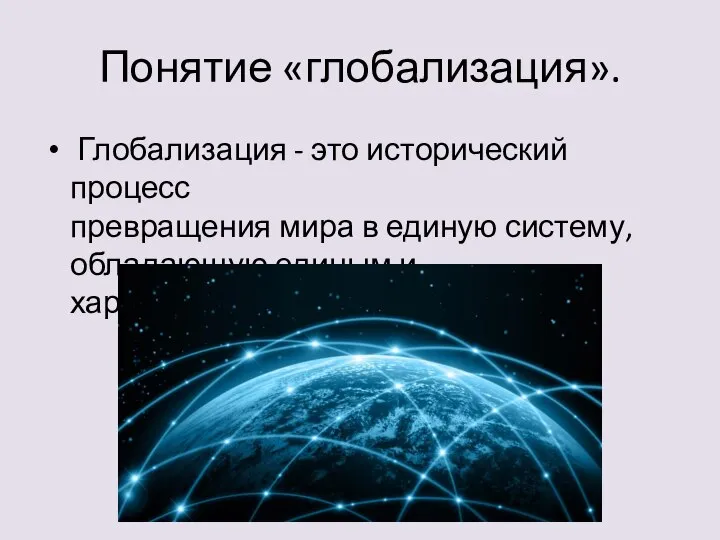 Понятие «глобализация». Глобализация - это исторический процесс превращения мира в единую систему, обладающую единым и характеристиками.