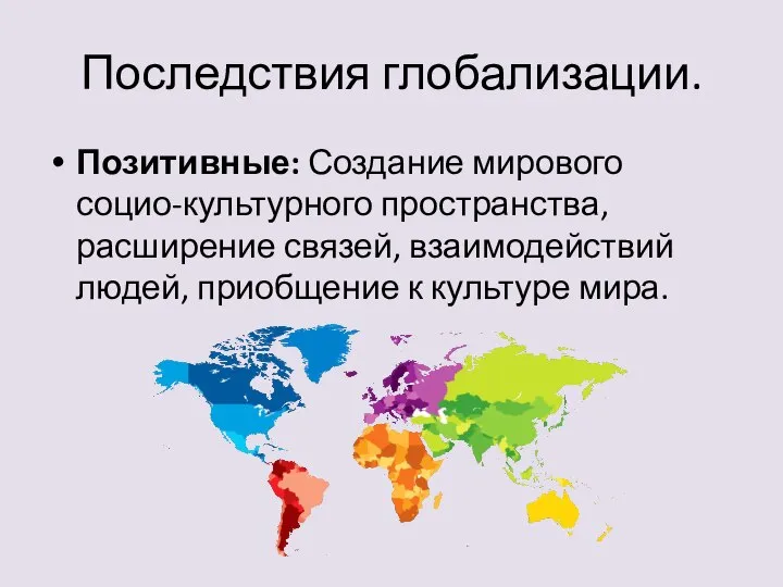 Последствия глобализации. Позитивные: Создание мирового социо-культурного пространства, расширение связей, взаимодействий людей, приобщение к культуре мира.