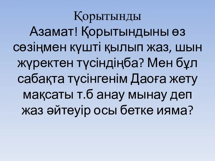 Қорытынды Азамат! Қорытындыны өз сөзіңмен күшті қылып жаз, шын жүректен түсіндіңба?