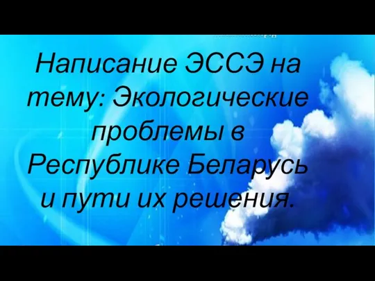 Написание ЭССЭ на тему: Экологические проблемы в Республике Беларусь и пути их решения.