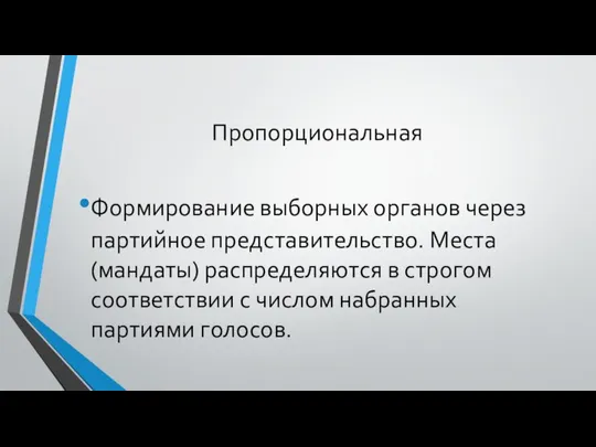 Пропорциональная Формирование выборных органов через партийное представительство. Места (мандаты) распределяются в