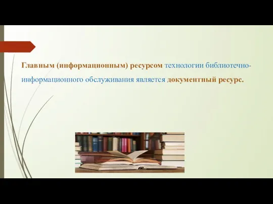 Главным (информационным) ресурсом технологии библиотечно-информационного обслуживания является документный ресурс.