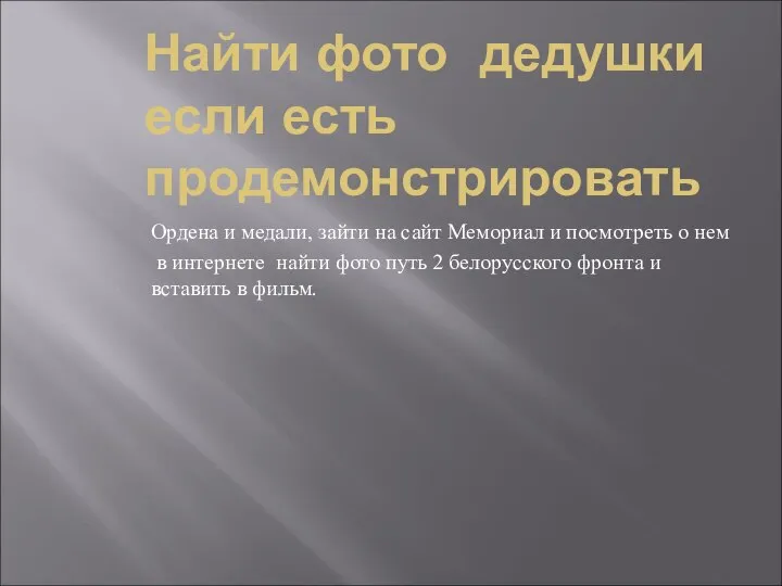 Найти фото дедушки если есть продемонстрировать Ордена и медали, зайти на