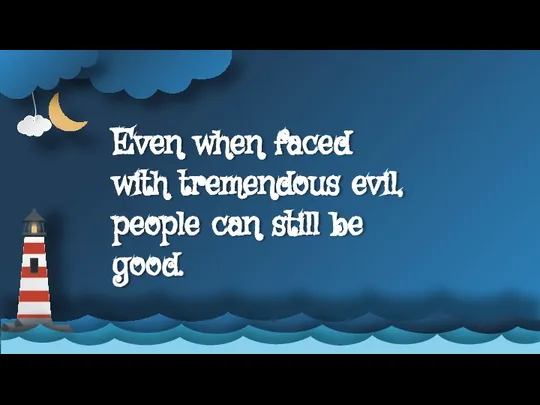 Even when faced with tremendous evil, people can still be good.