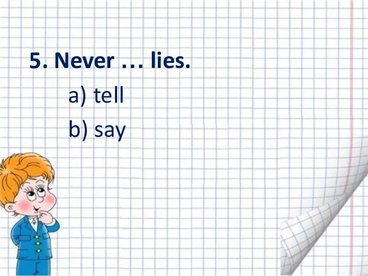 5. Never … lies. a) tell b) say