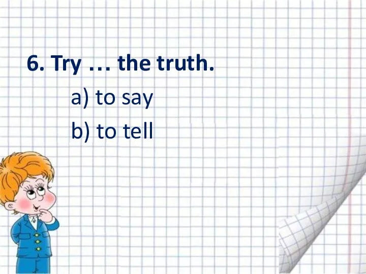 6. Try … the truth. a) to say b) to tell