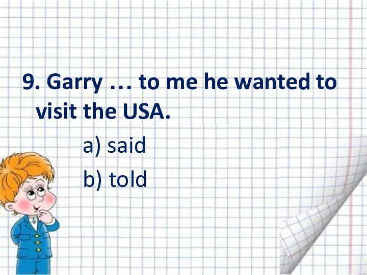 9. Garry … to me he wanted to visit the USA. a) said b) told