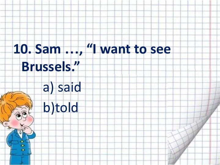 10. Sam …, “I want to see Brussels.” a) said b)told