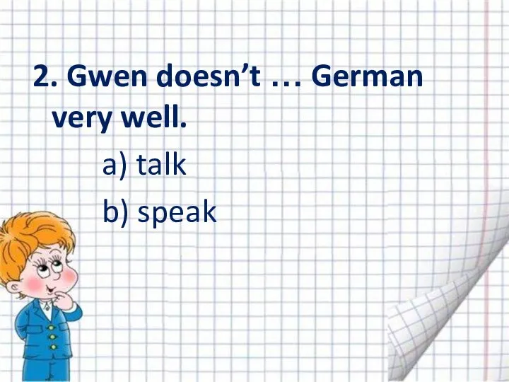 2. Gwen doesn’t … German very well. a) talk b) speak