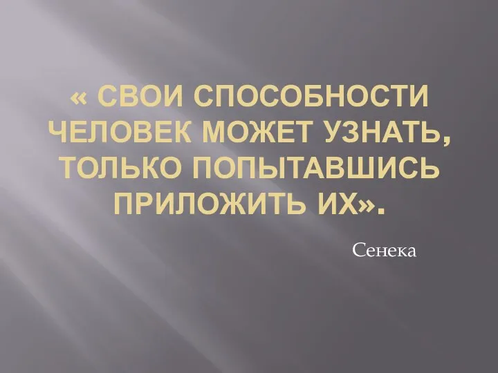 « СВОИ СПОСОБНОСТИ ЧЕЛОВЕК МОЖЕТ УЗНАТЬ, ТОЛЬКО ПОПЫТАВШИСЬ ПРИЛОЖИТЬ ИХ». Сенека