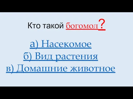 Кто такой богомол? а) Насекомое б) Вид растения в) Домашние животное