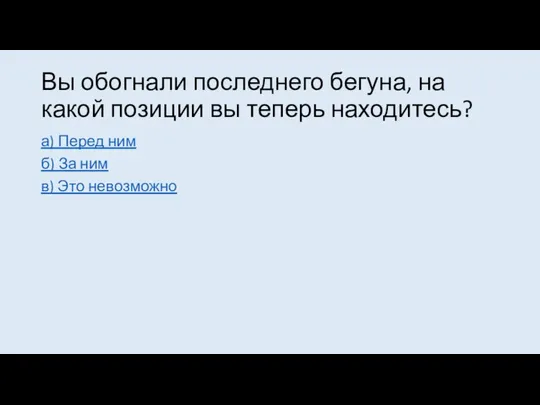 Вы обогнали последнего бегуна, на какой позиции вы теперь находитесь? а)