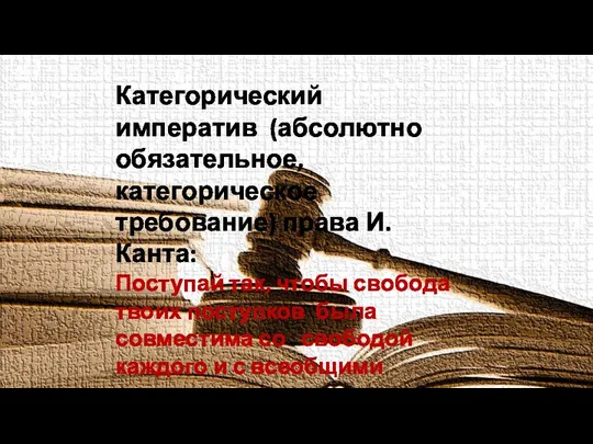 Категорический императив (абсолютно обязательное, категорическое требование) права И.Канта: Поступай так, чтобы