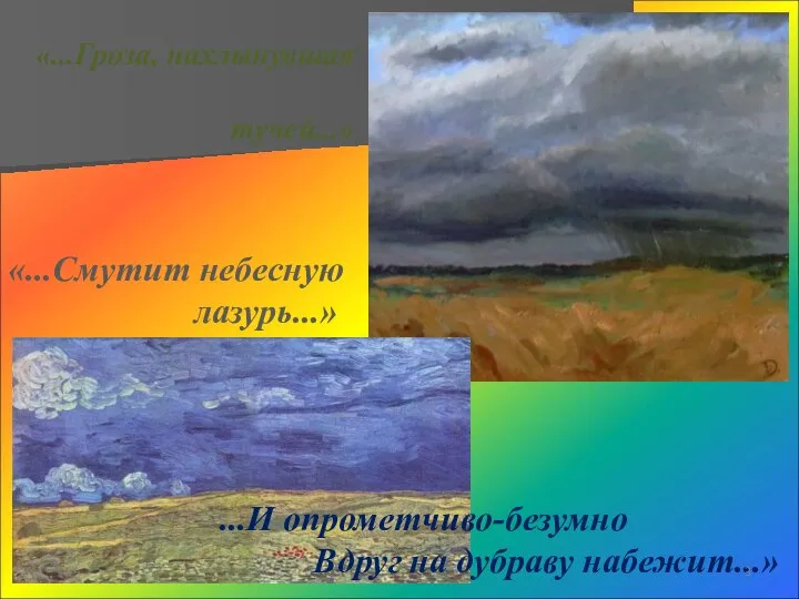 «...Гроза, нахлынувшая тучей...» «...Смутит небесную лазурь...» ...И опрометчиво-безумно Вдруг на дубраву набежит...»