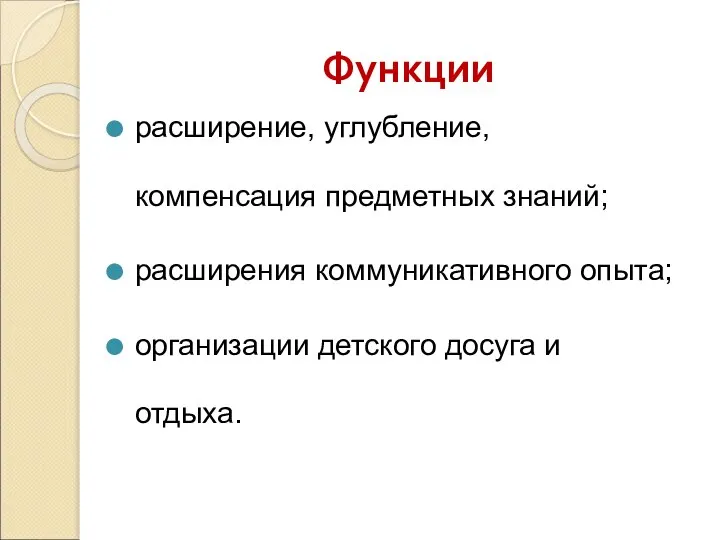 Функции расширение, углубление, компенсация предметных знаний; расширения коммуникативного опыта; организации детского досуга и отдыха.