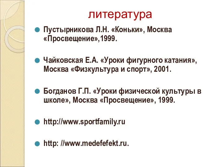 литература Пустырникова Л.Н. «Коньки», Москва «Просвещение»,1999. Чайковская Е.А. «Уроки фигурного катания»,