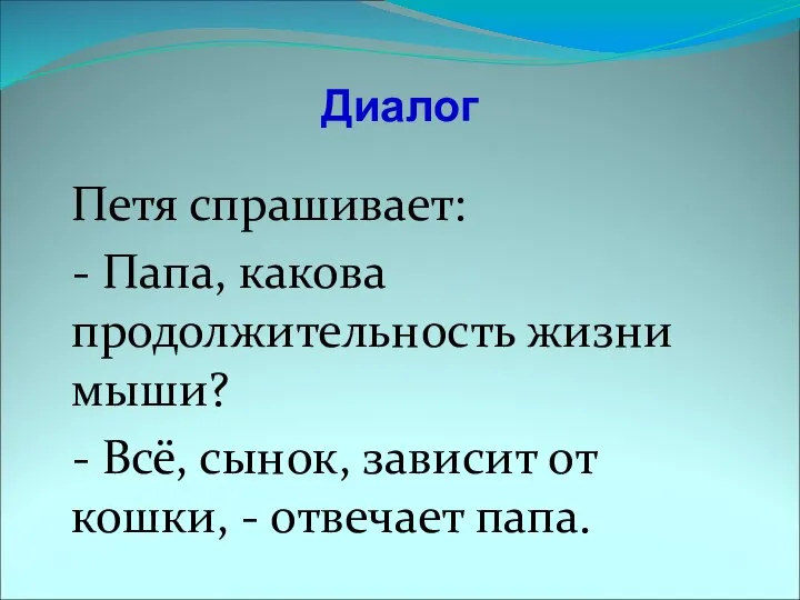 Диалог Петя спрашивает: - Папа, какова продолжительность жизни мыши? - Всё,