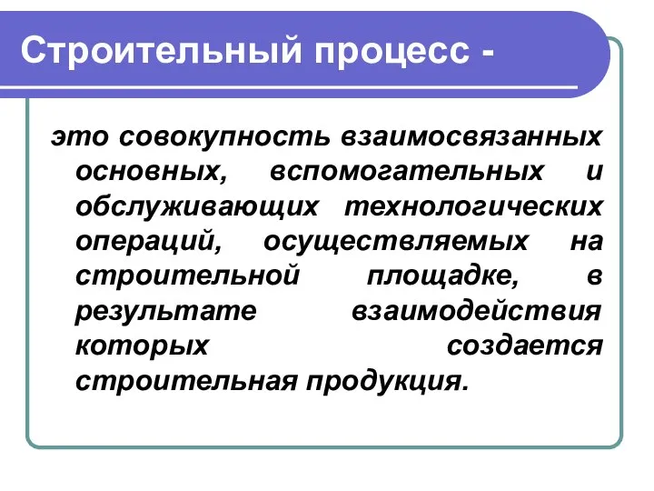 Строительный процесс - это совокупность взаимосвязанных основных, вспомогательных и обслуживающих технологических