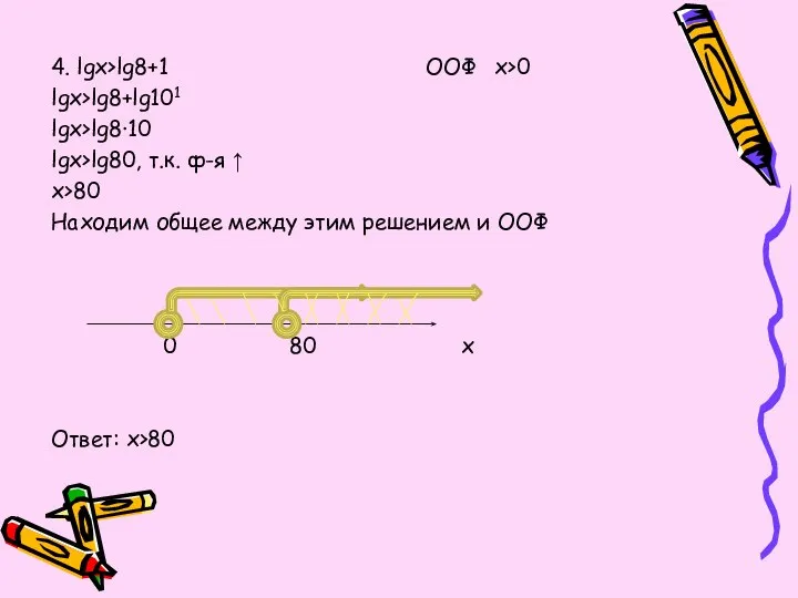 4. lgx>lg8+1 ООФ x>0 lgx>lg8+lg101 lgx>lg8∙10 lgx>lg80, т.к. ф-я ↑ x>80