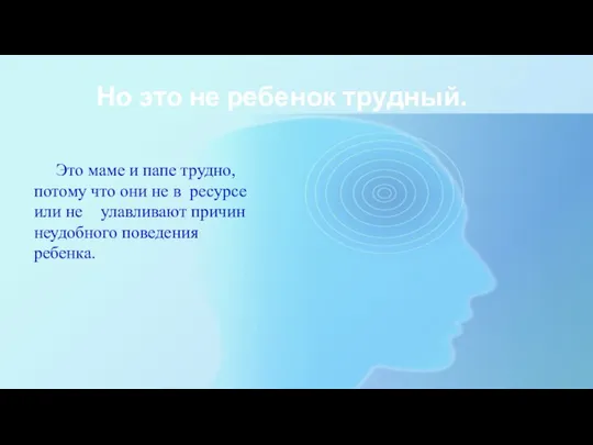 Но это не ребенок трудный. Это маме и папе трудно, потому