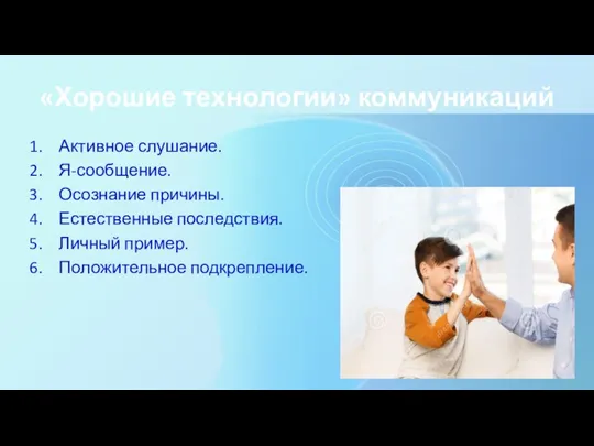 «Хорошие технологии» коммуникаций Активное слушание. Я-сообщение. Осознание причины. Естественные последствия. Личный пример. Положительное подкрепление.