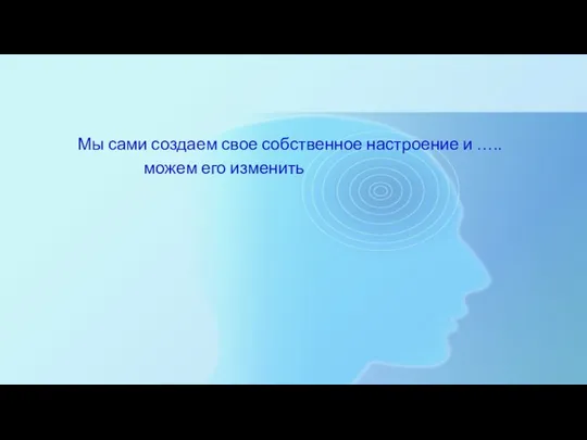 Мы сами создаем свое собственное настроение и ….. можем его изменить