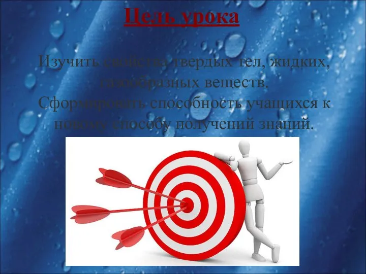 Цель урока Изучить свойства твердых тел, жидких, газообразных веществ. Сформировать способность