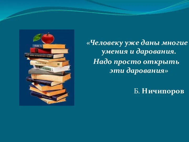 «Человеку уже даны многие умения и дарования. Надо просто открыть эти дарования» Б. Ничипоров