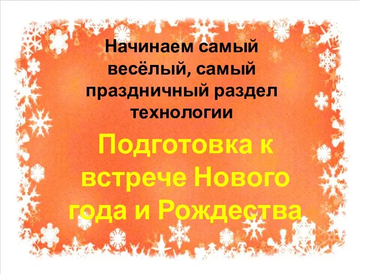 Начинаем самый весёлый, самый праздничный раздел технологии Подготовка к встрече Нового года и Рождества