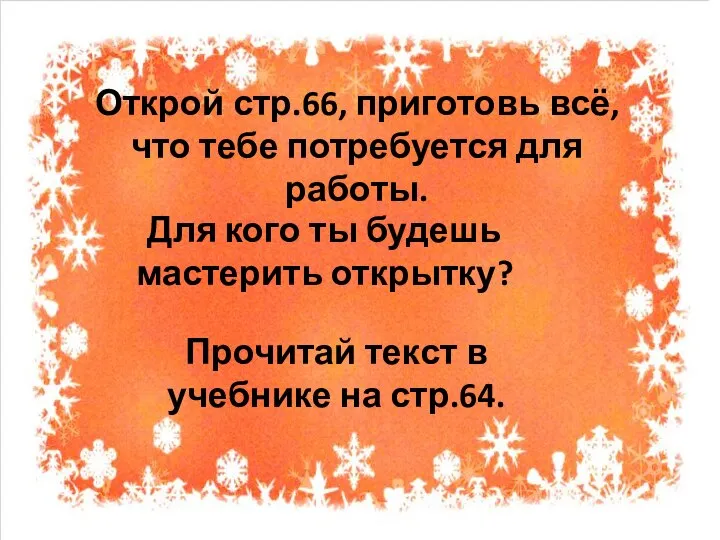 Открой стр.66, приготовь всё, что тебе потребуется для работы. Для кого