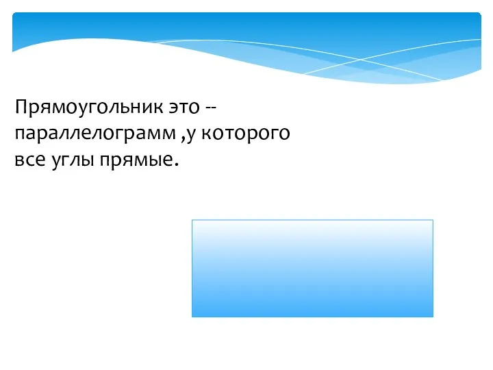 Прямоугольник это -- параллелограмм ,у которого все углы прямые.