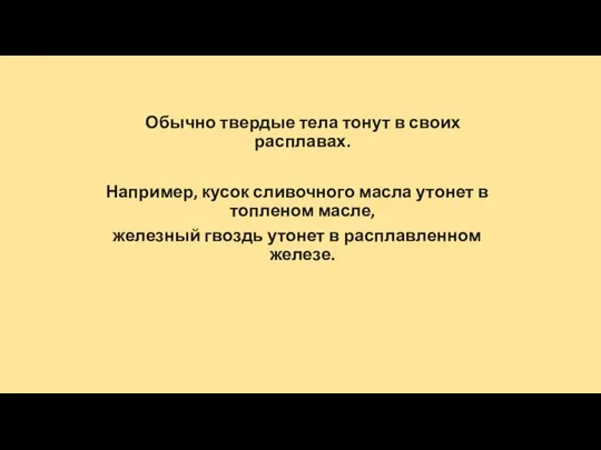 Обычно твердые тела тонут в своих расплавах. Например, кусок сливочного масла