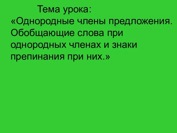 Тема урока: «Однородные члены предложения. Обобщающие слова при однородных членах и знаки препинания при них.»