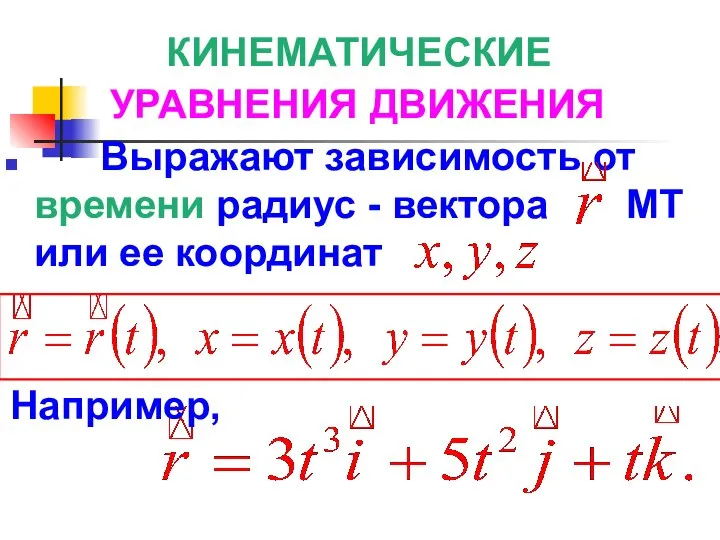 КИНЕМАТИЧЕСКИЕ УРАВНЕНИЯ ДВИЖЕНИЯ Выражают зависимость от времени радиус - вектора МТ или ее координат Например,