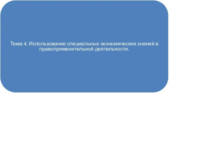 Тема 4. Использование специальных экономических знаний в правоприменительной деятельности.