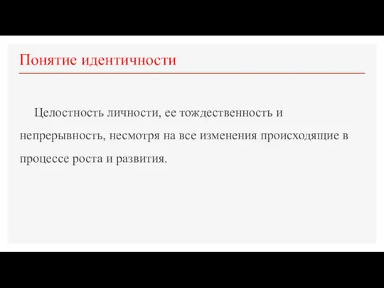 Понятие идентичности Целостность личности, ее тождественность и непрерывность, несмотря на все