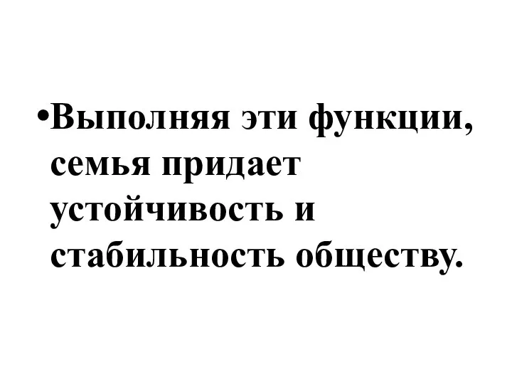 Выполняя эти функции, семья придает устойчивость и стабильность обществу.