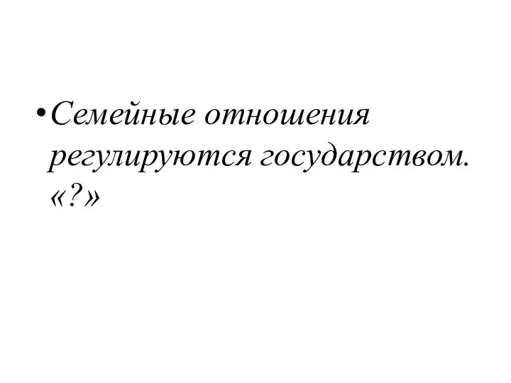 Семейные отношения регулируются государством. «?»