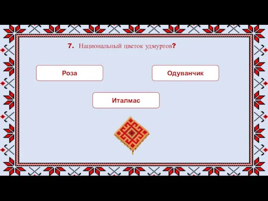 7. Национальный цветок удмуртов? Роза Одуванчик Италмас