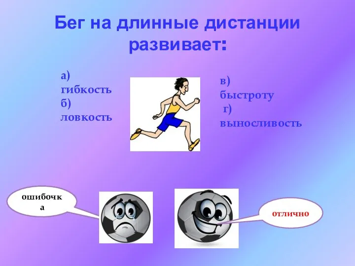 Бег на длинные дистанции развивает: а) гибкость б) ловкость в) быстроту г) выносливость
