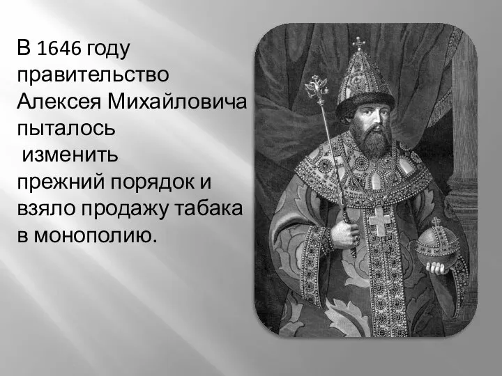 В 1646 году правительство Алексея Михайловича пыталось изменить прежний порядок и взяло продажу табака в монополию.