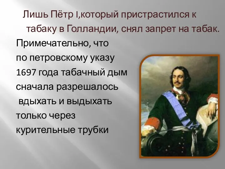 Лишь Пётр I,который пристрастился к табаку в Голландии, снял запрет на