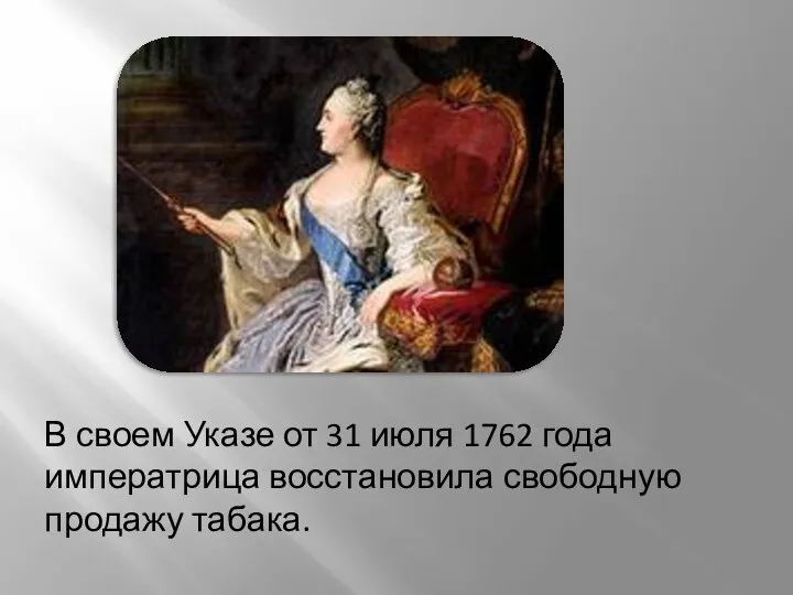 В своем Указе от 31 июля 1762 года императрица восстановила свободную продажу табака.