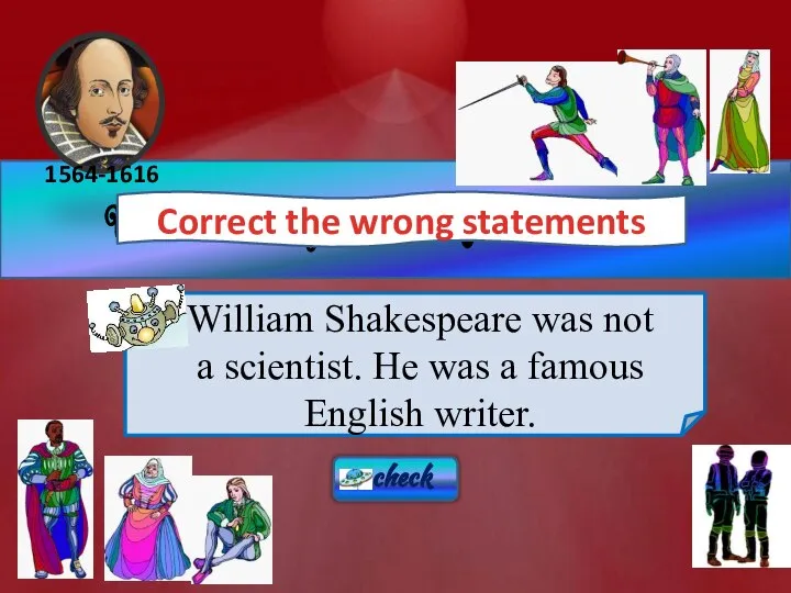 William Shakespeare was a famous scientist . Correct the wrong statements