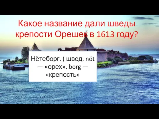 Какое название дали шведы крепости Орешек в 1613 году? Нётеборг. (